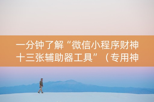 一分钟了解“微信小程序财神十三张辅助器工具”（专用神器下载)