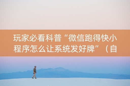 玩家必看科普“微信跑得快小程序怎么让系统发好牌”（自建房怎么赢)