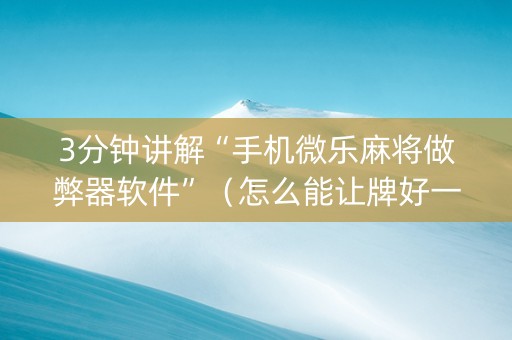 3分钟讲解“手机微乐麻将做弊器软件”（怎么能让牌好一点)