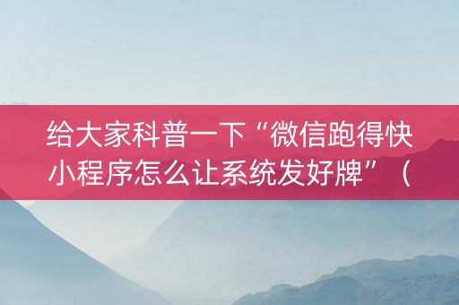 给大家科普一下“微信跑得快小程序怎么让系统发好牌”（好友房怎么才能赢)