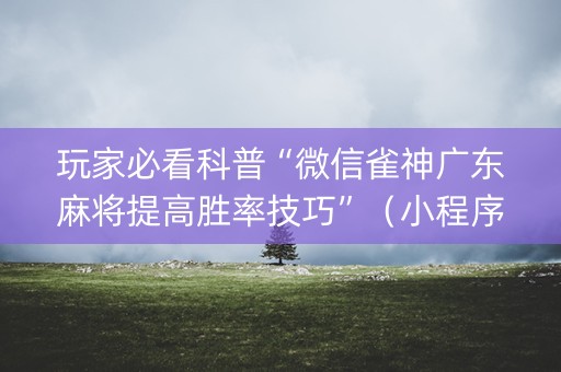 玩家必看科普“微信雀神广东麻将提高胜率技巧”（小程序怎么才会赢)
