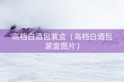 高档白酒包装盒（高档白酒包装盒图片）