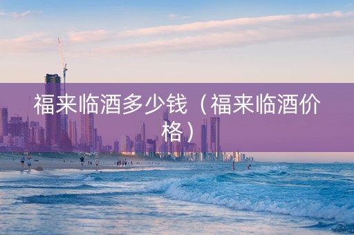 福来临酒多少钱（福来临酒价格）