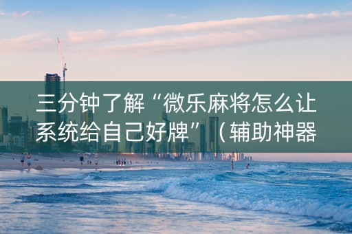 三分钟了解“微乐麻将怎么让系统给自己好牌”（辅助神器免费)