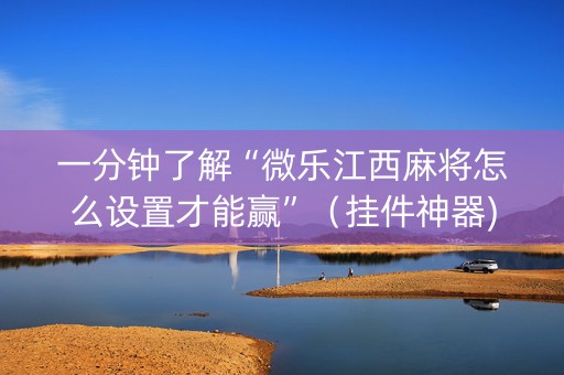 一分钟了解“微乐江西麻将怎么设置才能赢”（挂件神器)
