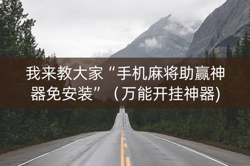 我来教大家“手机麻将助赢神器免安装”（万能开挂神器)