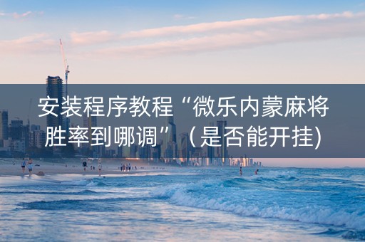 安装程序教程“微乐内蒙麻将胜率到哪调”（是否能开挂)