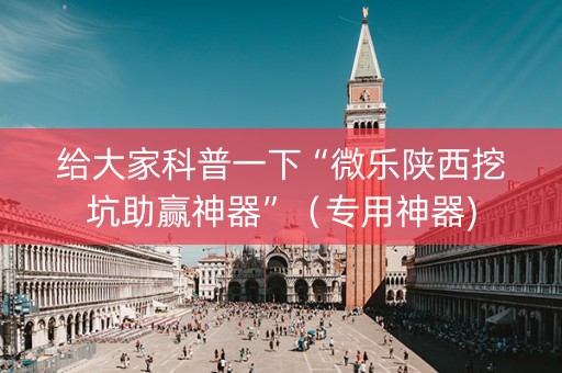 给大家科普一下“微乐陕西挖坑助赢神器”（专用神器)