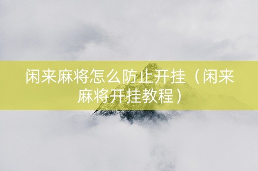 闲来麻将怎么防止开挂（闲来麻将开挂教程）