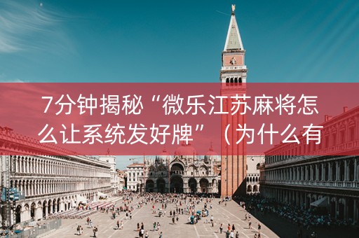 7分钟揭秘“微乐江苏麻将怎么让系统发好牌”（为什么有人一直赢)