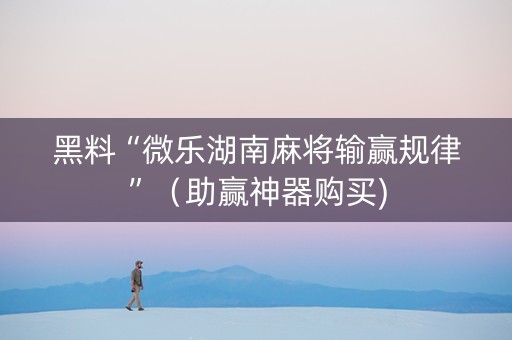 黑料“微乐湖南麻将输赢规律”（助赢神器购买)