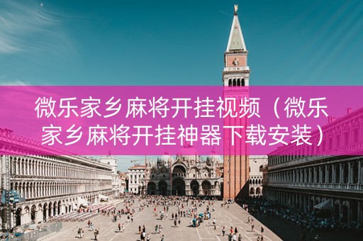 微乐家乡麻将开挂视频（微乐家乡麻将开挂神器下载安装）