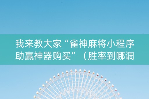 我来教大家“雀神麻将小程序助赢神器购买”（胜率到哪调)