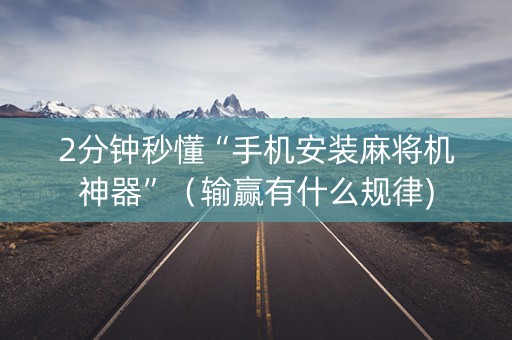2分钟秒懂“手机安装麻将机神器”（输赢有什么规律)