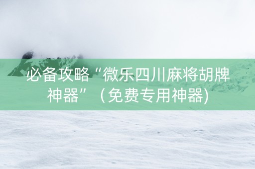 必备攻略“微乐四川麻将胡牌神器”（免费专用神器)