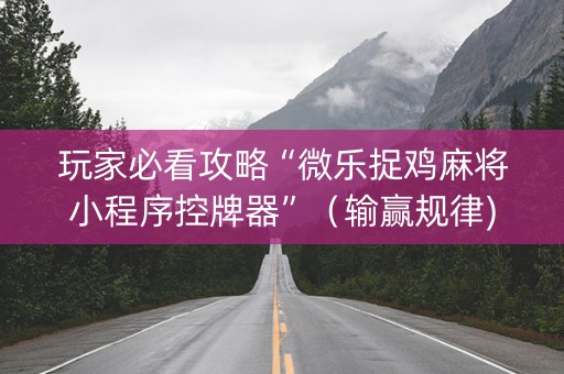 玩家必看攻略“微乐捉鸡麻将小程序控牌器”（输赢规律)