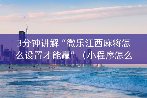 3分钟讲解“微乐江西麻将怎么设置才能赢”（小程序怎么才会赢)