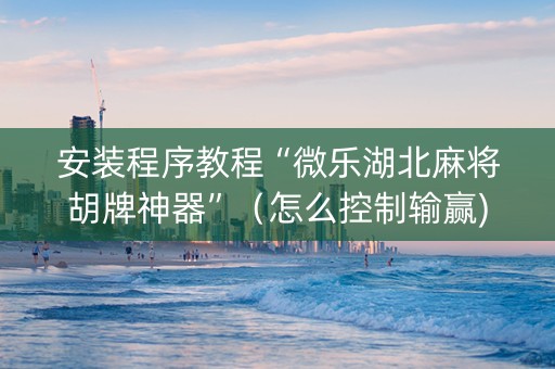 安装程序教程“微乐湖北麻将胡牌神器”（怎么控制输赢)