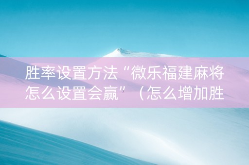 胜率设置方法“微乐福建麻将怎么设置会赢”（怎么增加胜率)