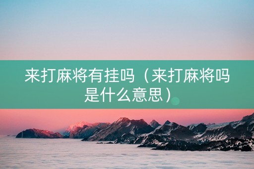 来打麻将有挂吗（来打麻将吗是什么意思）