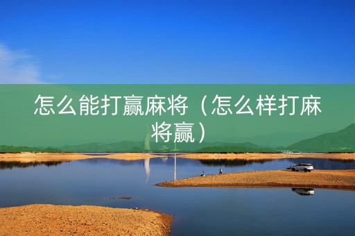 怎么能打赢麻将（怎么样打麻将赢）