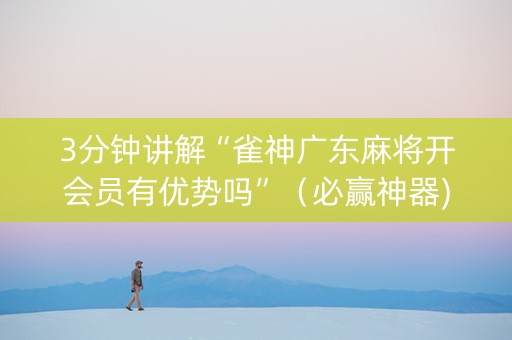 3分钟讲解“雀神广东麻将开会员有优势吗”（必赢神器)