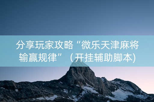 分享玩家攻略“微乐天津麻将输赢规律”（开挂辅助脚本)
