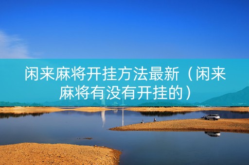 闲来麻将开挂方法最新（闲来麻将有没有开挂的）