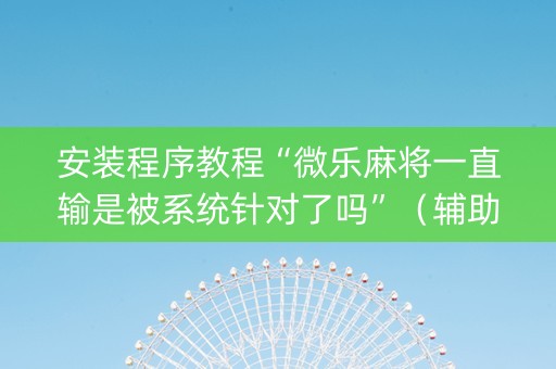 安装程序教程“微乐麻将一直输是被系统针对了吗”（辅助神器免费)