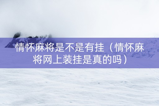 情怀麻将是不是有挂（情怀麻将网上装挂是真的吗）