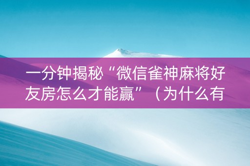 一分钟揭秘“微信雀神麻将好友房怎么才能赢”（为什么有人一直赢)
