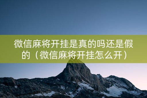 微信麻将开挂是真的吗还是假的（微信麻将开挂怎么开）