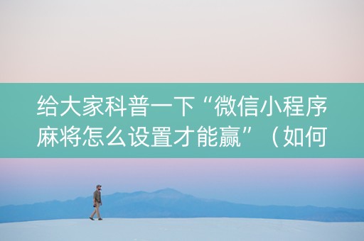 给大家科普一下“微信小程序麻将怎么设置才能赢”（如何提高胜率)