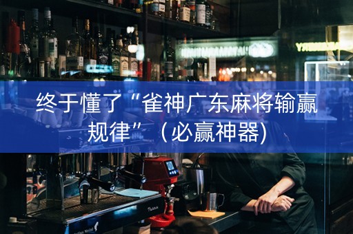 终于懂了“雀神广东麻将输赢规律”（必赢神器)