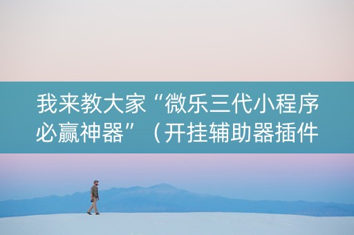 我来教大家“微乐三代小程序必赢神器”（开挂辅助器插件)