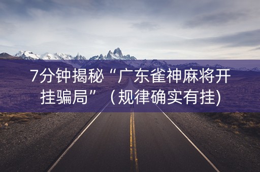 7分钟揭秘“广东雀神麻将开挂骗局”（规律确实有挂)