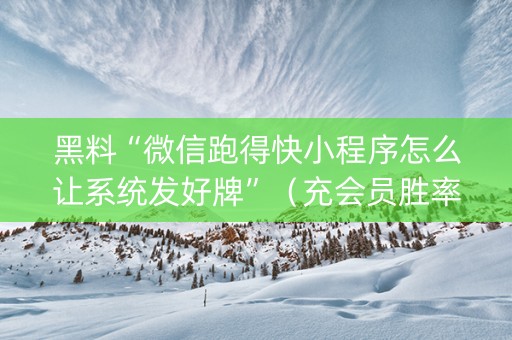 黑料“微信跑得快小程序怎么让系统发好牌”（充会员胜率高)