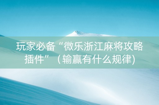 玩家必备“微乐浙江麻将攻略插件”（输赢有什么规律)