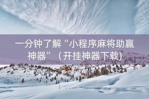 一分钟了解“小程序麻将助赢神器”（开挂神器下载)