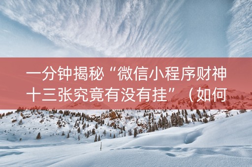 一分钟揭秘“微信小程序财神十三张究竟有没有挂”（如何让系统发好牌)