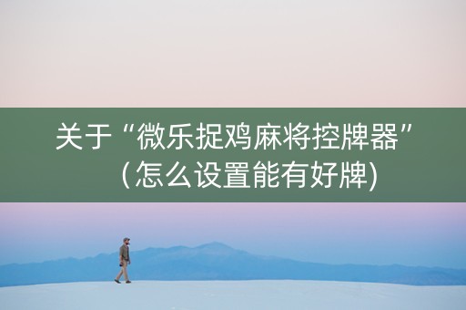 关于“微乐捉鸡麻将控牌器”（怎么设置能有好牌)