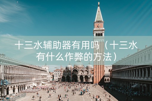 十三水辅助器有用吗（十三水有什么作弊的方法）