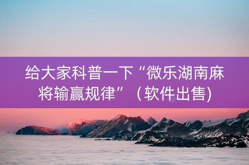 给大家科普一下“微乐湖南麻将输赢规律”（软件出售)