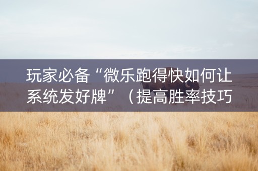 玩家必备“微乐跑得快如何让系统发好牌”（提高胜率技巧)