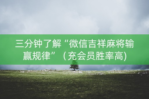 三分钟了解“微信吉祥麻将输赢规律”（充会员胜率高)