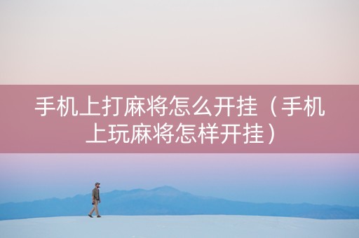 手机上打麻将怎么开挂（手机上玩麻将怎样开挂）