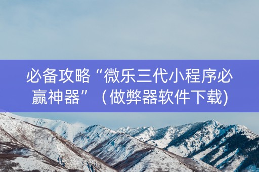 必备攻略“微乐三代小程序必赢神器”（做弊器软件下载)