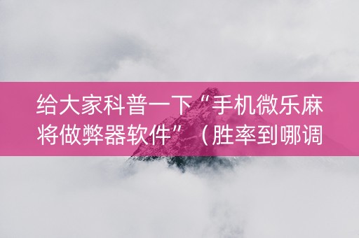 给大家科普一下“手机微乐麻将做弊器软件”（胜率到哪调)