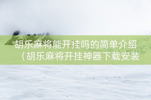 胡乐麻将能开挂吗的简单介绍（胡乐麻将开挂神器下载安装）
