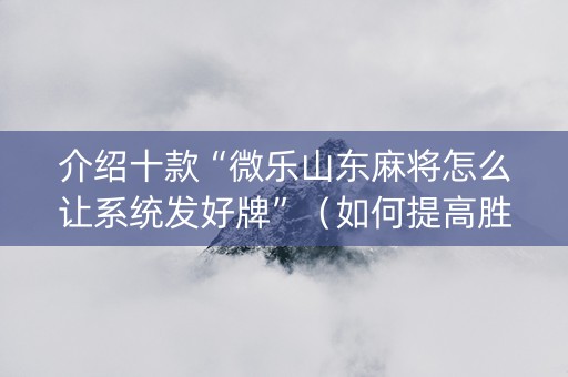 介绍十款“微乐山东麻将怎么让系统发好牌”（如何提高胜率)